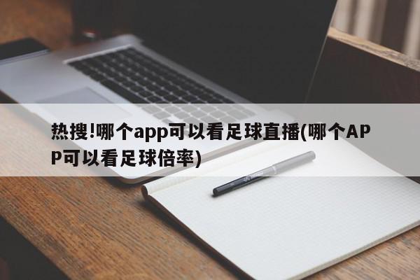 热搜!哪个app可以看足球直播(哪个APP可以看足球倍率)