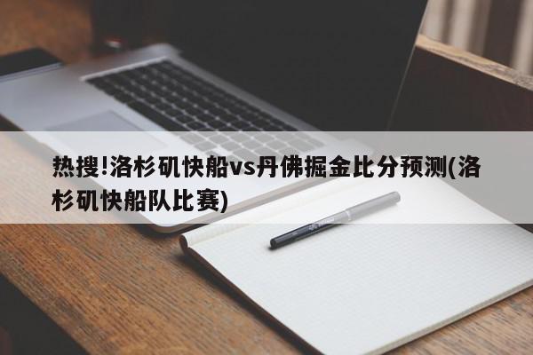 热搜!洛杉矶快船vs丹佛掘金比分预测(洛杉矶快船队比赛)