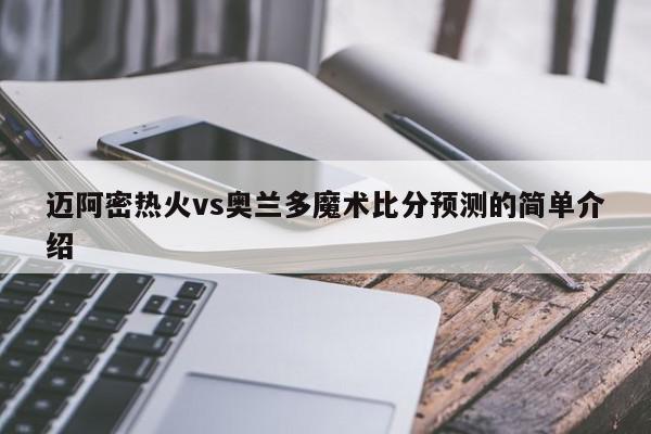 迈阿密热火vs奥兰多魔术比分预测的简单介绍