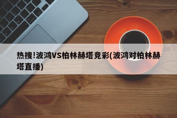 热搜!波鸿VS柏林赫塔竞彩(波鸿对柏林赫塔直播)