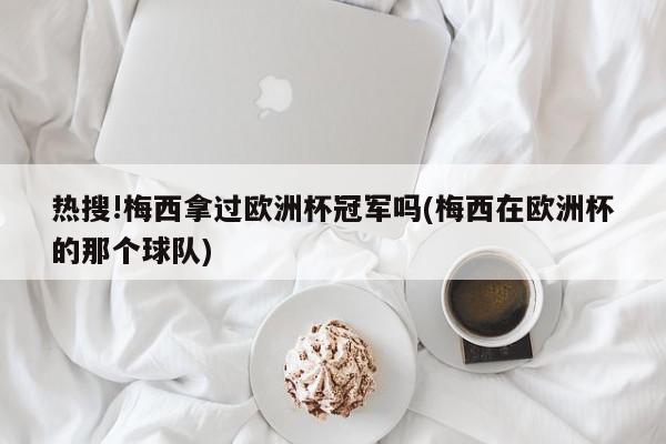 热搜!梅西拿过欧洲杯冠军吗(梅西在欧洲杯的那个球队)