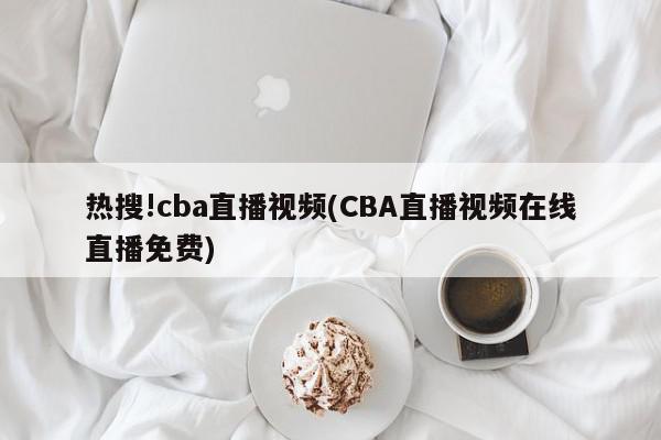 热搜!cba直播视频(CBA直播视频在线直播免费)