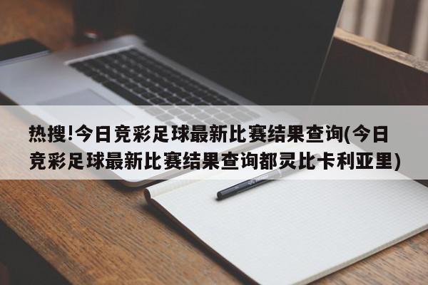 热搜!今日竞彩足球最新比赛结果查询(今日竞彩足球最新比赛结果查询都灵比卡利亚里)