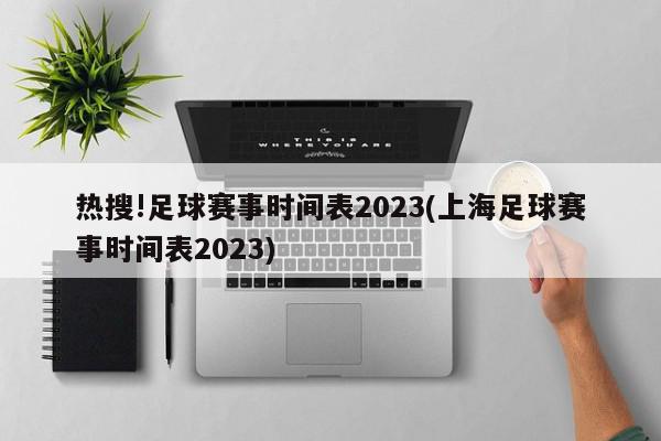 热搜!足球赛事时间表2023(上海足球赛事时间表2023)