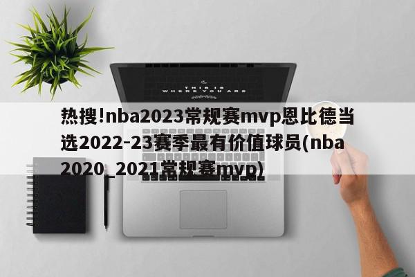 热搜!nba2023常规赛mvp恩比德当选2022-23赛季最有价值球员(nba2020_2021常规赛mvp)