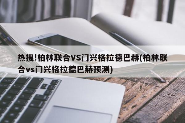 热搜!柏林联合VS门兴格拉德巴赫(柏林联合vs门兴格拉德巴赫预测)