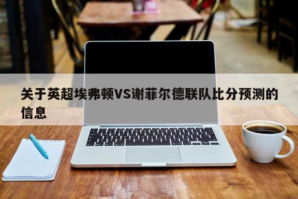 关于英超埃弗顿VS谢菲尔德联队比分预测的信息