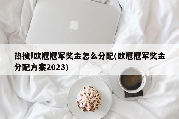 热搜!欧冠冠军奖金怎么分配(欧冠冠军奖金分配方案2023)