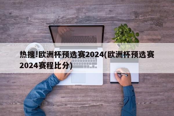 热搜!欧洲杯预选赛2024(欧洲杯预选赛2024赛程比分)