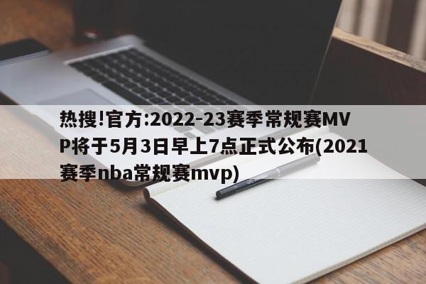 热搜!官方:2022-23赛季常规赛MVP将于5月3日早上7点正式公布(2021赛季nba常规赛mvp)