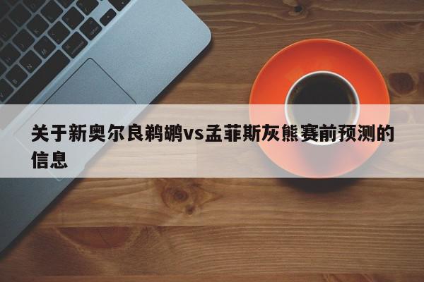 关于新奥尔良鹈鹕vs孟菲斯灰熊赛前预测的信息