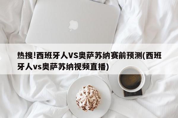 热搜!西班牙人VS奥萨苏纳赛前预测(西班牙人vs奥萨苏纳视频直播)