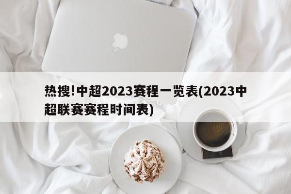 热搜!中超2023赛程一览表(2023中超联赛赛程时间表)