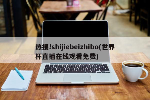 热搜!shijiebeizhibo(世界杯直播在线观看免费)