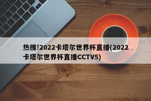 热搜!2022卡塔尔世界杯直播(2022卡塔尔世界杯直播CCTV5)