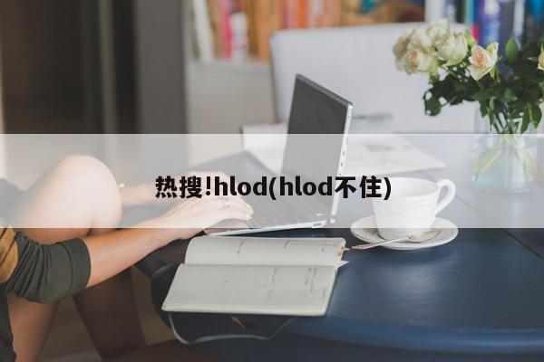 热搜!hlod(hlod不住)