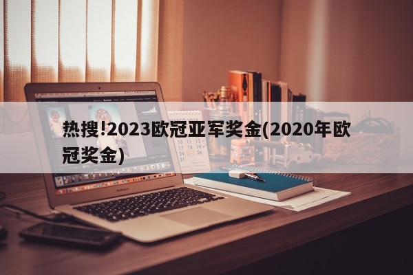 热搜!2023欧冠亚军奖金(2020年欧冠奖金)