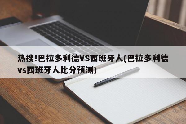 热搜!巴拉多利德VS西班牙人(巴拉多利德vs西班牙人比分预测)