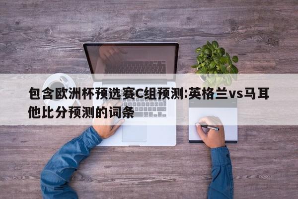 包含欧洲杯预选赛C组预测:英格兰vs马耳他比分预测的词条