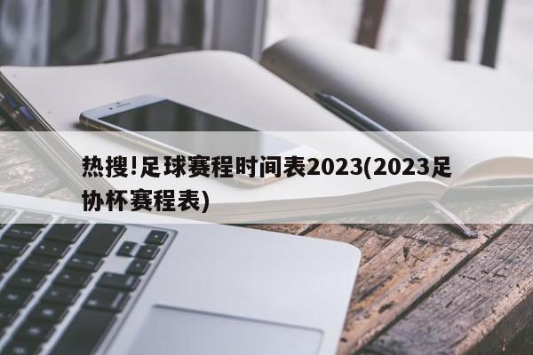 热搜!足球赛程时间表2023(2023足协杯赛程表)