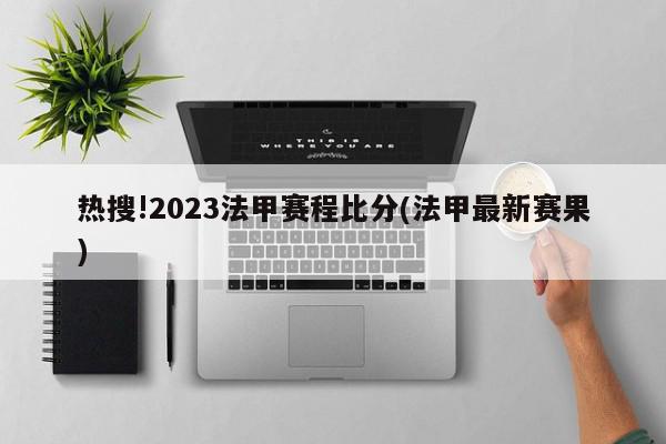 热搜!2023法甲赛程比分(法甲最新赛果)