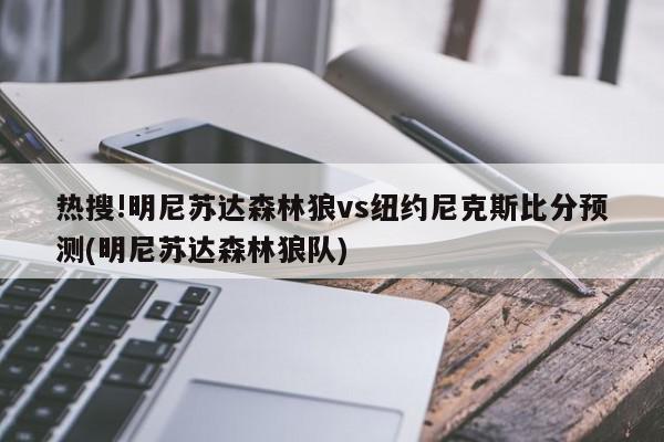 热搜!明尼苏达森林狼vs纽约尼克斯比分预测(明尼苏达森林狼队)