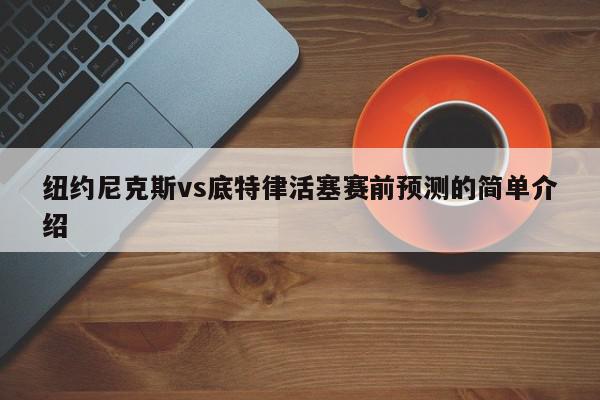 纽约尼克斯vs底特律活塞赛前预测的简单介绍