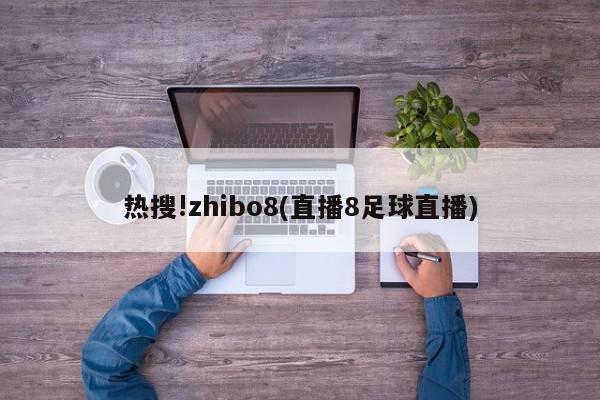 热搜!zhibo8(直播8足球直播)