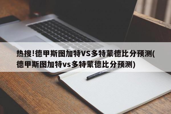 热搜!德甲斯图加特VS多特蒙德比分预测(德甲斯图加特vs多特蒙德比分预测)