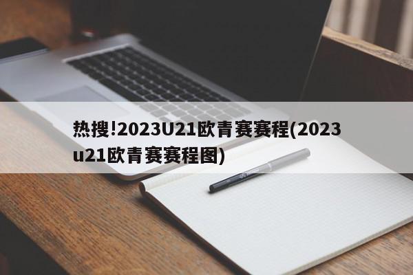 热搜!2023U21欧青赛赛程(2023u21欧青赛赛程图)