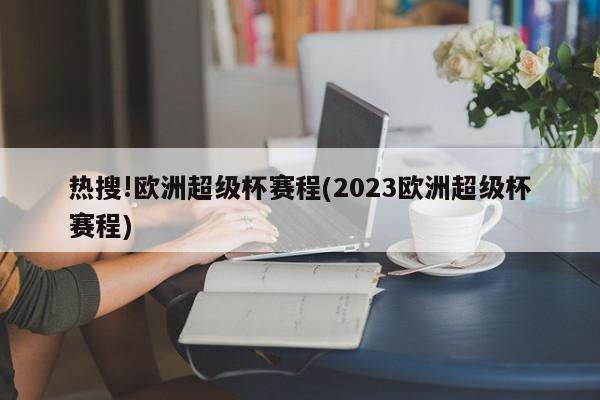 热搜!欧洲超级杯赛程(2023欧洲超级杯赛程)