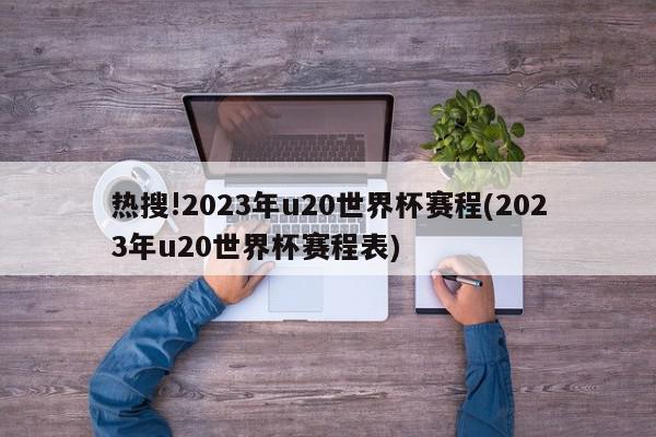 热搜!2023年u20世界杯赛程(2023年u20世界杯赛程表)