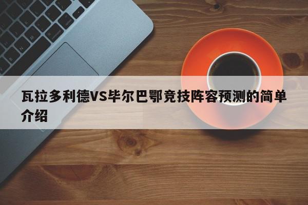 瓦拉多利德VS毕尔巴鄂竞技阵容预测的简单介绍