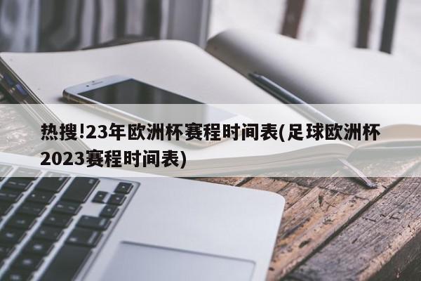 热搜!23年欧洲杯赛程时间表(足球欧洲杯2023赛程时间表)