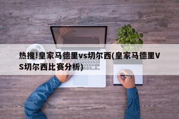 热搜!皇家马德里vs切尔西(皇家马德里VS切尔西比赛分析)