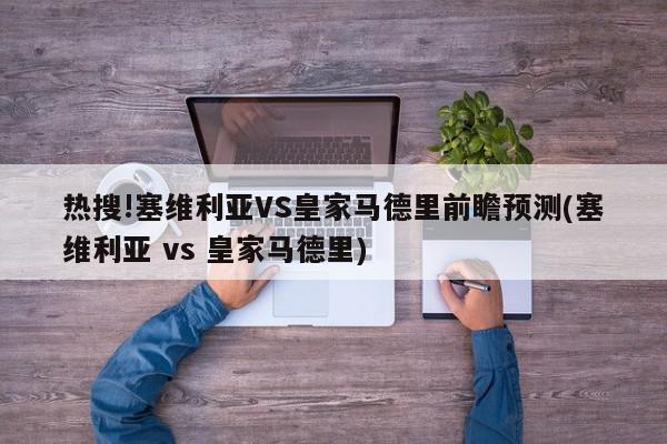 热搜!塞维利亚VS皇家马德里前瞻预测(塞维利亚 vs 皇家马德里)