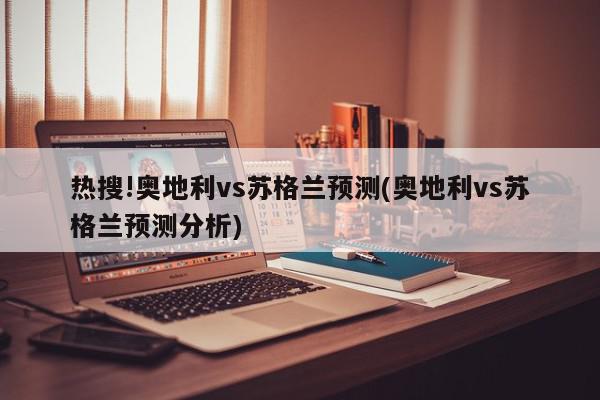 热搜!奥地利vs苏格兰预测(奥地利vs苏格兰预测分析)