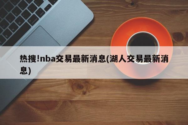 热搜!nba交易最新消息(湖人交易最新消息)