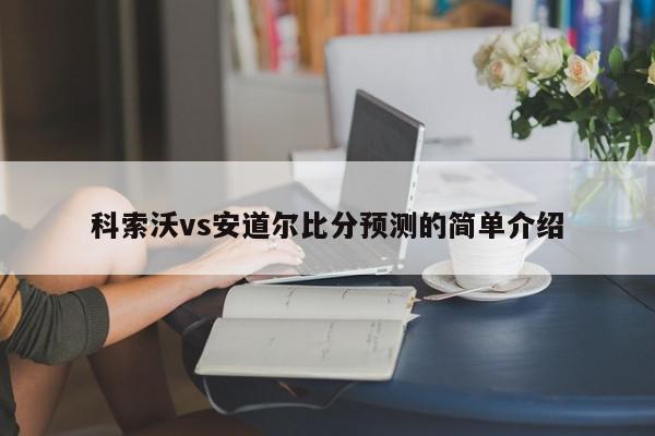 科索沃vs安道尔比分预测的简单介绍