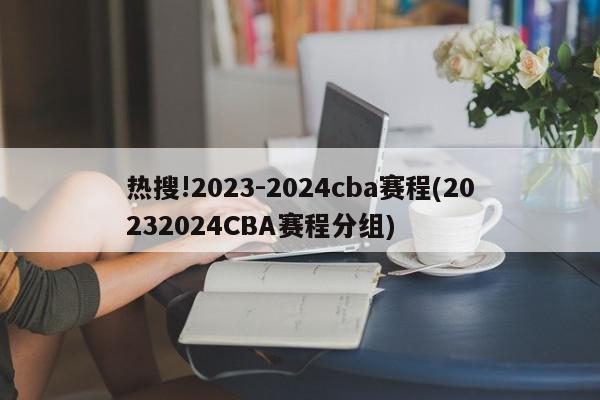 热搜!2023-2024cba赛程(20232024CBA赛程分组)