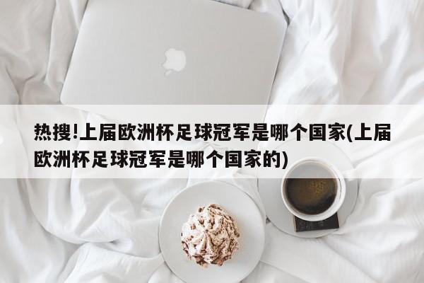 热搜!上届欧洲杯足球冠军是哪个国家(上届欧洲杯足球冠军是哪个国家的)