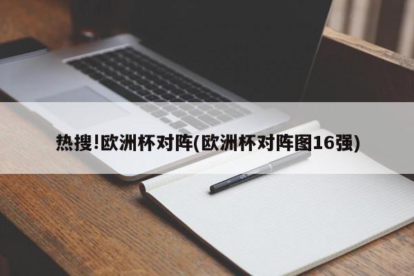 热搜!欧洲杯对阵(欧洲杯对阵图16强)