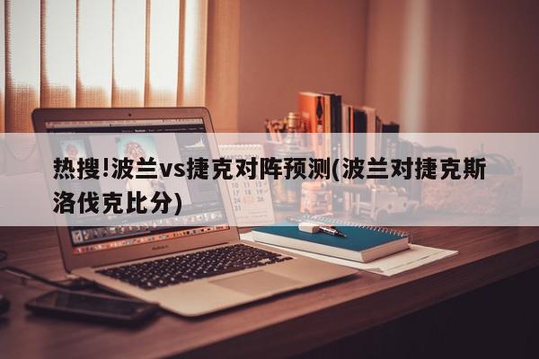 热搜!波兰vs捷克对阵预测(波兰对捷克斯洛伐克比分)