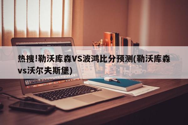 热搜!勒沃库森VS波鸿比分预测(勒沃库森vs沃尔夫斯堡)