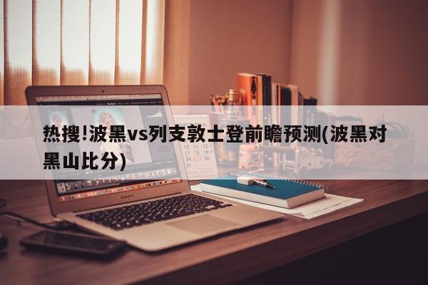 热搜!波黑vs列支敦士登前瞻预测(波黑对黑山比分)