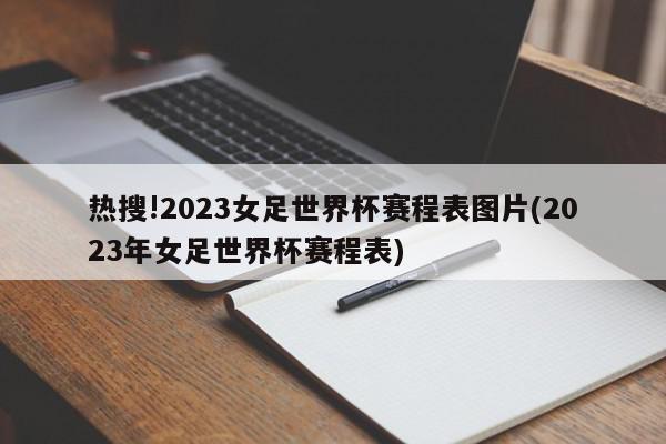 热搜!2023女足世界杯赛程表图片(2023年女足世界杯赛程表)