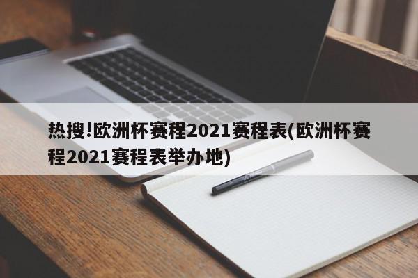 热搜!欧洲杯赛程2021赛程表(欧洲杯赛程2021赛程表举办地)