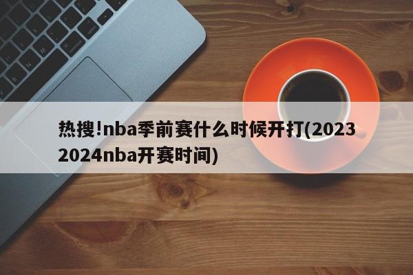 热搜!nba季前赛什么时候开打(20232024nba开赛时间)