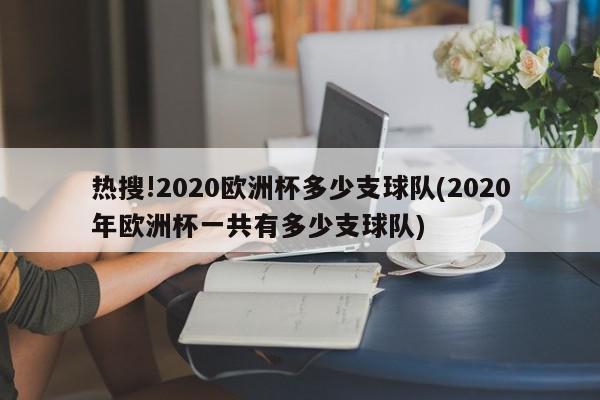 热搜!2020欧洲杯多少支球队(2020年欧洲杯一共有多少支球队)