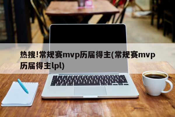 热搜!常规赛mvp历届得主(常规赛mvp历届得主lpl)